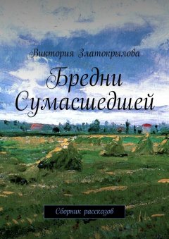 Виктория Златокрылова - Бредни Сумасшедшей. Сборник рассказов