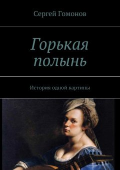 Сергей Гомонов - Горькая полынь. История одной картины