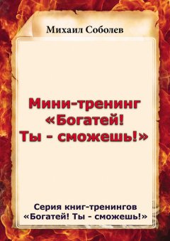 Михаил Соболев - Мини-тренинг «Богатей! Ты – сможешь!»