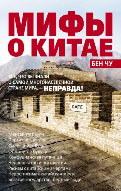 Бен Чу - Мифы о Китае: все, что вы знали о самой многонаселенной стране мира, – неправда!