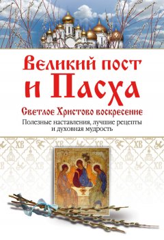 Елена Владимирова - Великий пост и Пасха. Светлое Христово Воскресение. Полезные наставления, лучшие рецепты и духовная мудрость