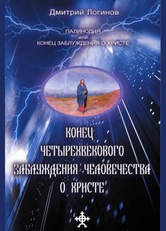 Дмитрий Логинов - Конец четырехвекового заблуждения о Христе