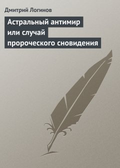 Дмитрий Логинов - Астральный антимир или случай пророческого сновидения