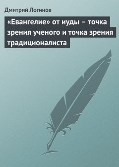 Дмитрий Логинов - «Евангелие» от иуды – точка зрения ученого и точка зрения традиционалиста