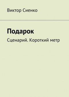 Виктор Сиенко - Подарок. Сценарий. Короткий метр