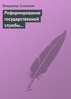 Владимир Слатинов - Реформирование государственной службы в России: Институциональные эффекты и ловушки