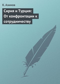 К. Азимов - Сирия и Турция: От конфронтации к сотрудничеству