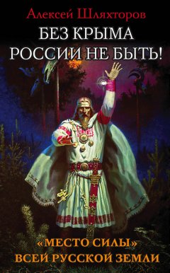 Алексей Шляхторов - Без Крыма России не быть! «Место силы» всей Русской Земли