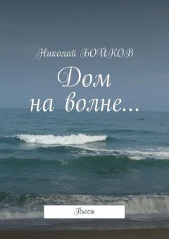 Николай Бойков - Дом на волне… Пьесы