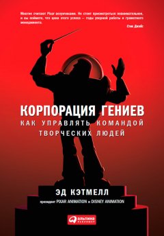 Эд Кэтмелл - Корпорация гениев. Как управлять командой творческих людей