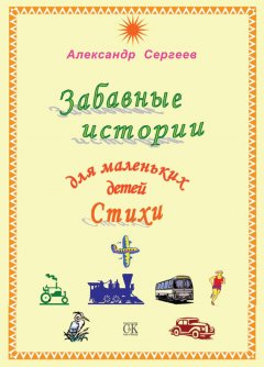 Александр Сергеев - Забавные истории для маленьких детей. Стихи (сборник)