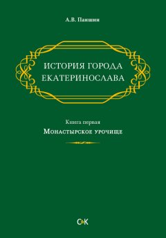 Андрей Паншин - История города Екатеринослава. Книга первая. Монастырское урочище