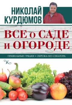 Николай Курдюмов - Все о саде и огороде