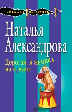 Наталья Александрова - Дорогая, я женюсь на львице