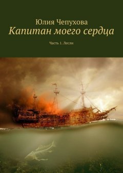 Юлия Чепухова - Капитан моего сердца. Часть 1. Лесли