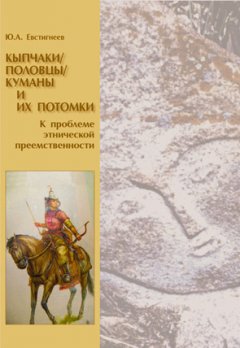 Юрий Евстигнеев - Кыпчаки / половцы / куманы и их потомки. К проблеме этнической преемственности