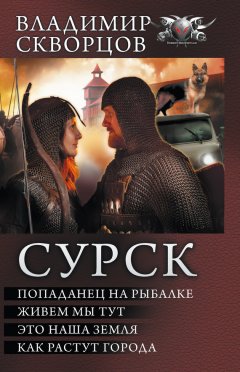 Владимир Скворцов - Сурск: Попаданец на рыбалке. Живем мы тут. Это наша земля. Как растут города (сборник)