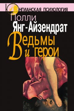 Полли Янг-Айзендрат - Ведьмы и герои. Феминистский подход к юнгианской психотерапии семейных пар