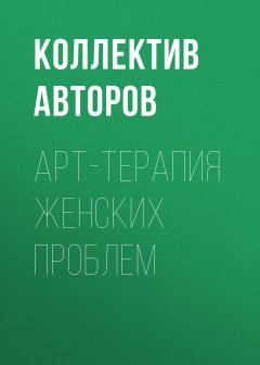 Коллектив авторов - Арт-терапия женских проблем