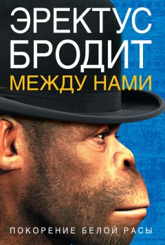 Ричард Ферле - Эректус бродит между нами. Покорение белой расы