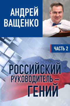 Андрей Ващенко - Российский руководитель – гений. Часть 2