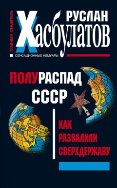 Руслан Хасбулатов - Полураспад СССР. Как развалили сверхдержаву