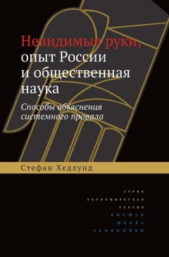 Стефан Хедлунд - Невидимые руки, опыт России и общественная наука. Способы объяснения системного провала