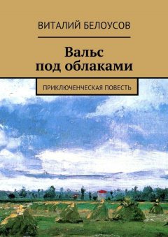 Виталий Белоусов - Вальс под облаками. Приключенческая повесть