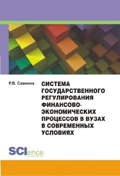 Раиса Савкина - Система государственного регулирования финансово-экономических процессов в вузах в современных условиях. Монография