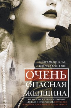 Джереми Дронфилд - Очень опасная женщина. Из Москвы в Лондон с любовью, ложью и коварством: биография шпионки, влюблявшей в себя гениев