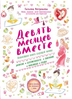 Татьяна Аптулаева - Девять месяцев вместе. Важнейшая книга будущей мамы