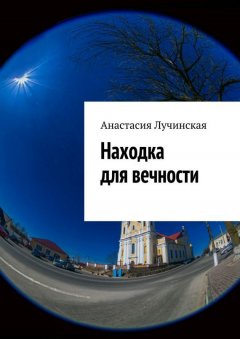 Анастасия Лучинская - Находка для вечности