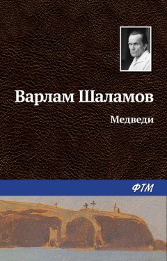 Варлам Шаламов - Медведи