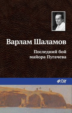 Варлам Шаламов - Последний бой майора Пугачева