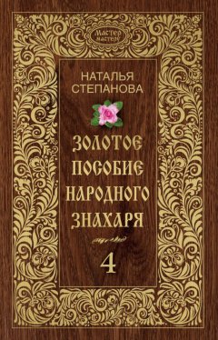 Наталья Степанова - Золотое пособие народного знахаря. Книга 4