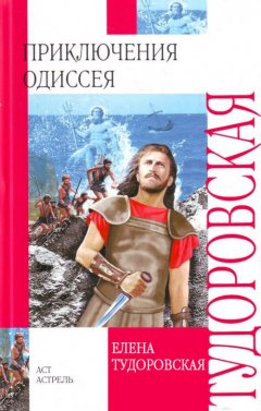 Елена Тудоровская - Приключения Одиссея. Троянская война и ее герои