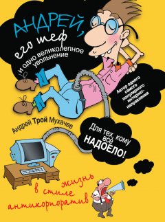 Андрей Мухачев - Андрей, его шеф и одно великолепное увольнение. Жизнь в стиле антикорпоратив