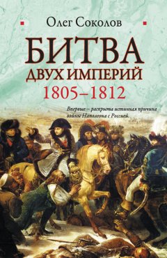 Олег Соколов - Битва двух империй. 1805-1812