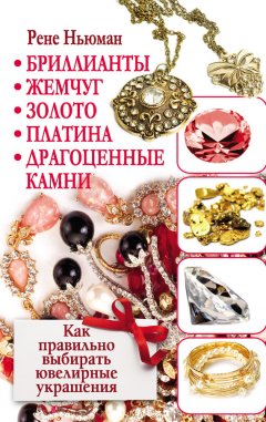 Рене Ньюман - Бриллианты, жемчуг, золото, платина, драгоценные камни. Как правильно выбирать ювелирные украшения