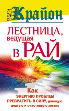 Тамара Шмидт - Крайон. Лестница, ведущая в Рай. Как энергию проблем превратить в силу, дающую долгую и счастливую жизнь