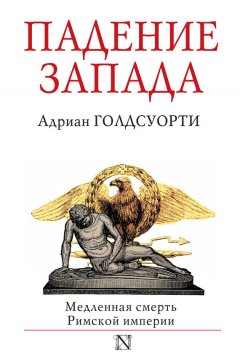 Адриан Голдсуорти - Падение Запада. Медленная смерть Римской империи