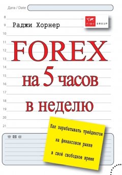 Раджи Хорнер - FOREX на 5 часов в неделю. Как зарабатывать трейдингом на финансовом рынке в свое свободное время