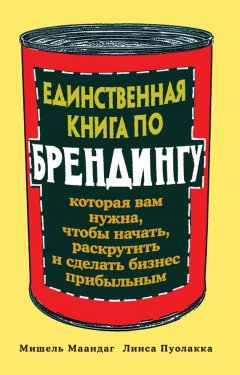 Мишель Маандаг - Единственная книга по брендингу, которая вам нужна, чтобы начать, раскрутить и сделать бизнес прибыльным