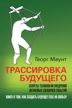 Георг Маунт - Трассировка будущего. Секреты технологии внедрения желаемых сценариев событий