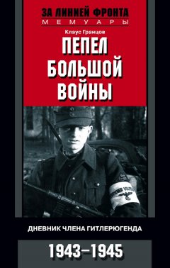 Клаус Гранцов - Пепел большой войны. Дневник члена гитлерюгенда. 1943-1945