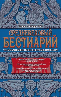 Теренс Уайт - Средневековый бестиарий. Что думали наши предки об окружающем их мире