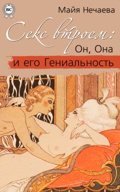 Майя Нечаева - Секс втроем: Он, Она и его Гениальность