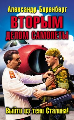 Александр Баренберг - ВТОРЫМ делом самолеты. Выйти из тени Сталина!