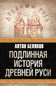 Антон Беляков - Подлинная история Древней Руси