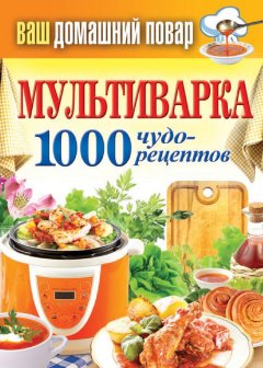 Сергей Кашин - Мультиварка. 1000 чудо-рецептов